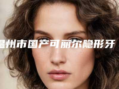 温州市国产可丽尔隐形牙齿矫正齿科医生排行榜口碑哪位好-赖林锋医生排名靠前的医生名单