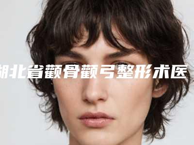 湖北省颧骨颧弓整形术医院在榜清单前十位哪几个安全-湖北省颧骨颧弓整形术整形医院