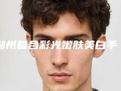 湖州复合彩光嫩肤美白手术的价格是多少钱呢