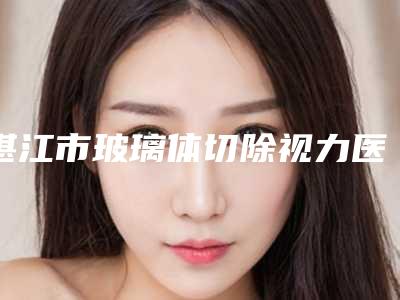 湛江市玻璃体切除视力医院-湛江玛丽亚整形美容诊所实力不可小看