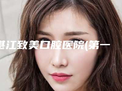 湛江致美口腔医院(第一门诊部金祥门诊)价目表正规2025优惠一览-附VIVA牙齿美白案例