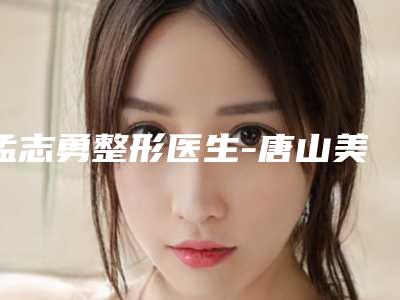 孟志勇整形医生-唐山美仁医疗美容诊所孟志勇医师备受欢迎~