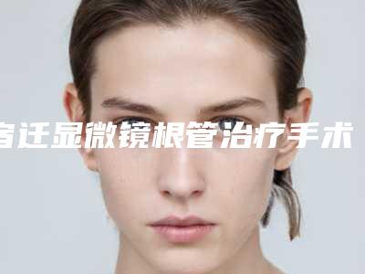 宿迁显微镜根管治疗手术会有风险出现吗