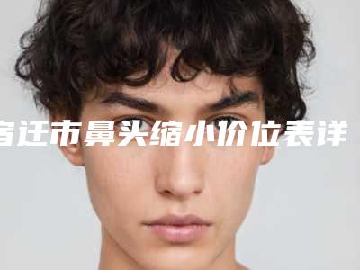 宿迁市鼻头缩小价位表详细资料-南京鼓楼医院集团宿迁市人民医院整形科术要花费多少