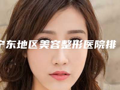 宁东地区美容整形医院排行榜