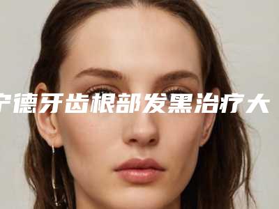 宁德牙齿根部发黑治疗大约要多少价格