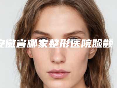 安徽省哪家整形医院脸颧骨填充苹果肌做的比较好(池州丽美整形外科门诊部技术_口碑_价格刷屏)
