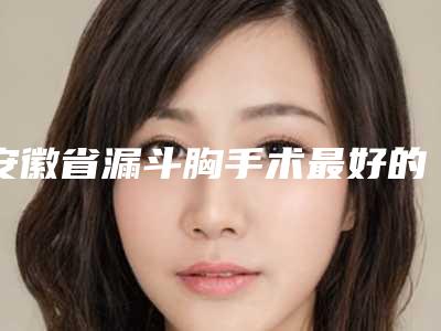 安徽省漏斗胸手术最好的整形医院(蚌埠涵素医疗美容诊所(公立私立均有))