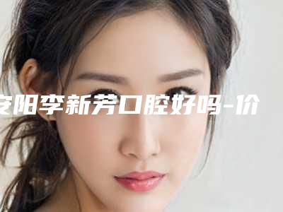 安阳李新芳口腔好吗-价格表大比拼