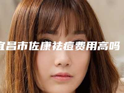 宜昌市佐康祛痘费用高吗附价格表-宜昌市佐康祛痘价格行情
