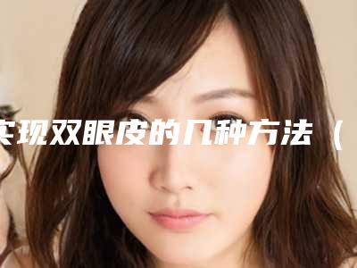 实现双眼皮的几种方法(双眼皮 方法)