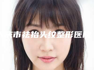 大庆市祛抬头纹整形医院口碑排行榜top10强有哪些-东韩医疗美容诊所优质医美价格公道