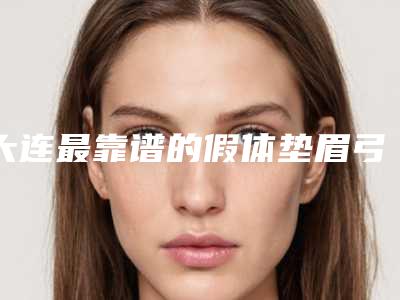 大连最靠谱的假体垫眉弓整形医生是哪几个?