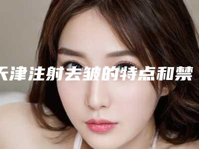 天津注射去皱的特点和禁忌人群