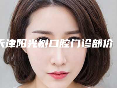 天津阳光树口腔门诊部价格表(费用)相关-曲年震医生介绍