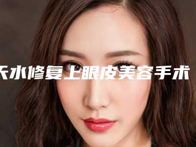 天水修复上眼皮美容手术价钱如何计算