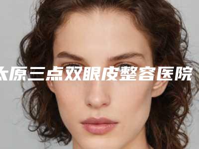 太原三点双眼皮整容医院品质优技术好的有哪几家,太原雅贝康口腔机构技术优势介绍
