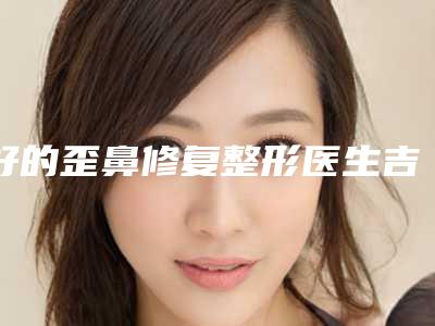 好的歪鼻修复整形医生吉林市(刘海鹏医生性价比一览无遗)