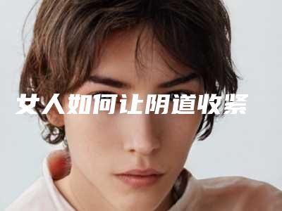 女人如何让阴道收紧