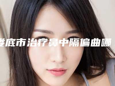娄底市治疗鼻中隔偏曲哪家医院好(娄底京都医学美容门诊部实力汇总)