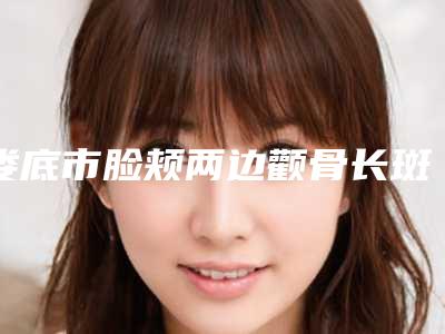 娄底市脸颊两边颧骨长斑医生上榜名单前10位效果揭秘-汪多医生上榜前十