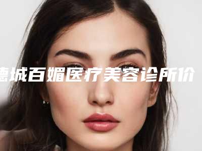 德城百媚医疗美容诊所价格(价目)表2025洗心革面附太阳穴脸颊填充案例