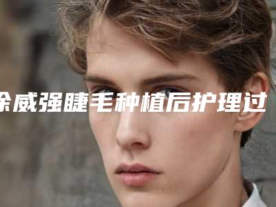 徐威强睫毛种植后护理过程