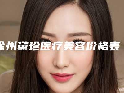 徐州黛珍医疗美容价格表(费用)抢鲜价附垫下巴人工骨案例