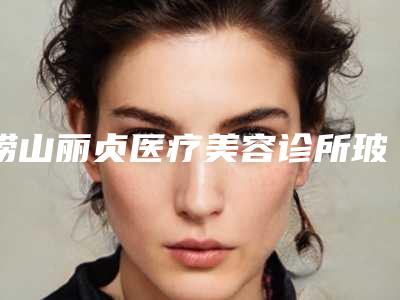 崂山丽贞医疗美容诊所玻尿酸扎下巴费用是需要多少钱