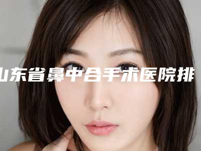 山东省鼻中合手术医院排名当地口碑推荐(东营京美艺医疗美容诊所实力不可小看)