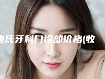 应氏牙科门诊部价格(收费标准)优惠2025全新巨献