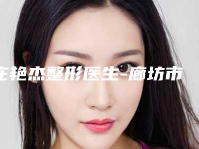 庄艳杰整形医生-廊坊市庄艳杰医生缝线疤痕修复均价收费突显