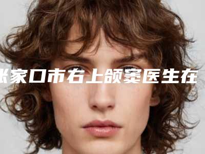 张家口市右上颌窦医生在榜清单十强是哪几个-张家口市右上颌窦医生