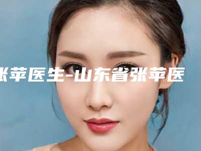 张苹医生-山东省张苹医生瘦脸紧肤实力细数