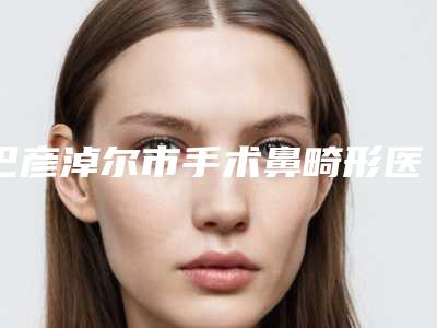 巴彦淖尔市手术鼻畸形医院排名前十评价极高-巴彦淖尔市临河区邢文医疗美容诊所口碑热评