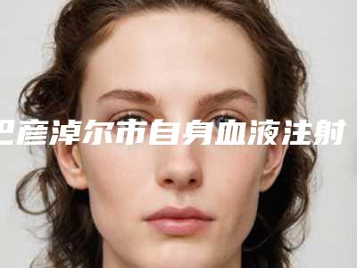 巴彦淖尔市自身血液注射美容医院排行被推荐获赞多(巴彦淖尔袁丽凤医疗美容诊所本地人都推荐)