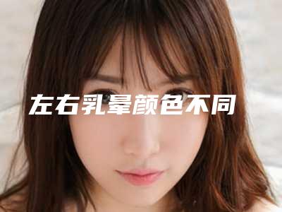 左右乳晕颜色不同