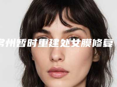常州暂时重建处女膜修复对面部有副作用吗