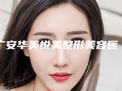 广安华美悦美整形美容医院,珂莎丽丝医学美容怎么样哪个大夫手术做的好