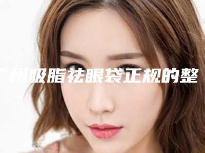 广州吸脂祛眼袋正规的整形医院排行榜前十权威发布!广州越秀圣贝口腔门诊部等地址优点价格
