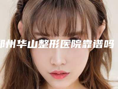 郑州华山整形医院靠谱吗？常文彦医生擅长项目多