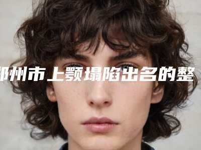 郑州市上颚塌陷出名的整形医生-郑州市宋东明整形医生