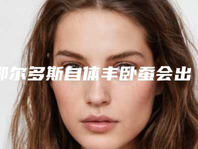 鄂尔多斯自体丰卧蚕会出现后遗症么