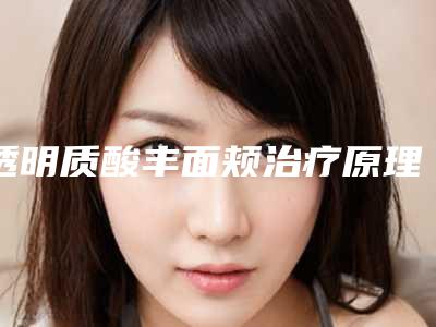 透明质酸丰面颊治疗原理及治疗效果_透明质酸填充面颊维持时间有多长
