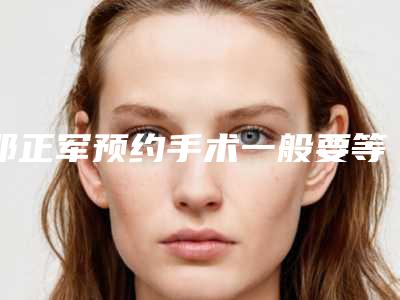 邓正军预约手术一般要等多久提前预约广州邓正军注射物取出不用等