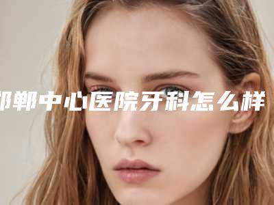 邯郸中心医院牙科怎么样价格收费表请收好附全口大清西格种植牙案例