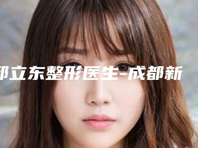 邱立东整形医生-成都新氧互联网医院医疗美容科邱立东医生案例风格展示