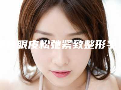 邢台眼皮松弛紧致整形手术的效果受什么因素的影响