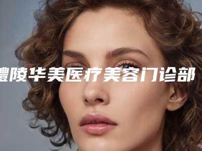 醴陵华美医疗美容门诊部倒睫抽脂手术治疗医生-附整形收费明细