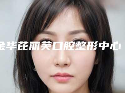 金华芘丽芙口腔整形中心价位表超全速看-附氧化全瓷冠案例